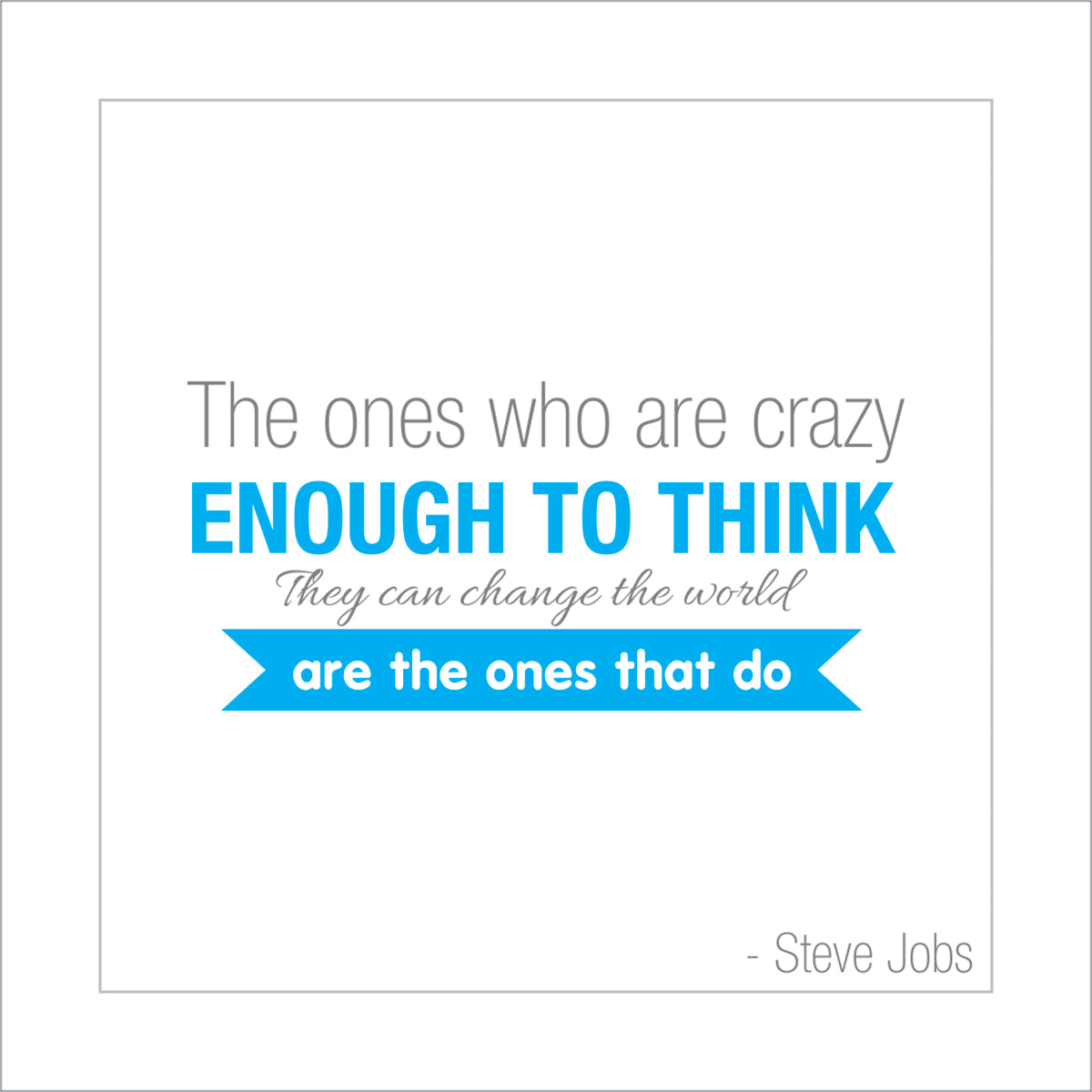 The ones who are crazy enough to think they can change the world, are the ones that do.