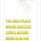 The only place where success comes before work is in the dictionary