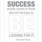 Success usually comes to those who are too busy to be looking for it.