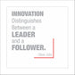 Innovation distinguishes between a leader and a follower.