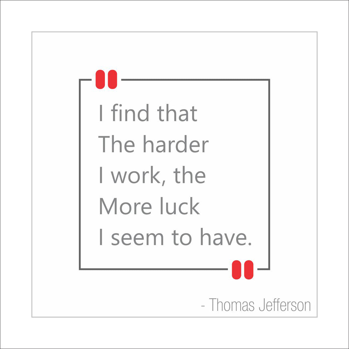 I find that the harder I work, the more luck I seem to have.