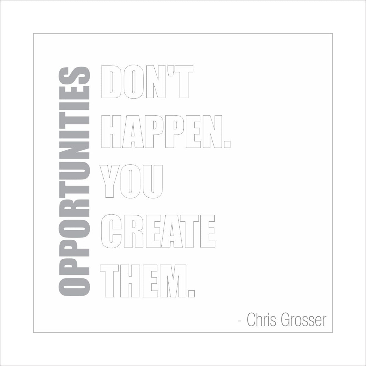 Opportunities don't happen. You create them.