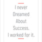 I never dreamed about success. I worked for it.