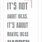 It's not about ideas. It's about making ideas happen.