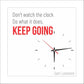 Don't watch the clock; do what it does. Keep going.