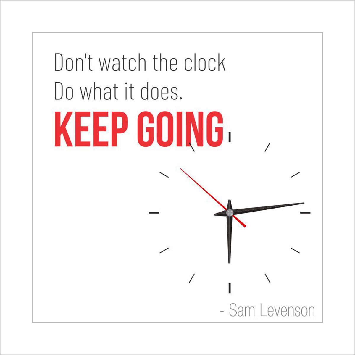 Don't watch the clock; do what it does. Keep going.