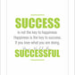 Success is not the key to happiness. Happiness is the key to success. If you love what you are doing, you will be successful.