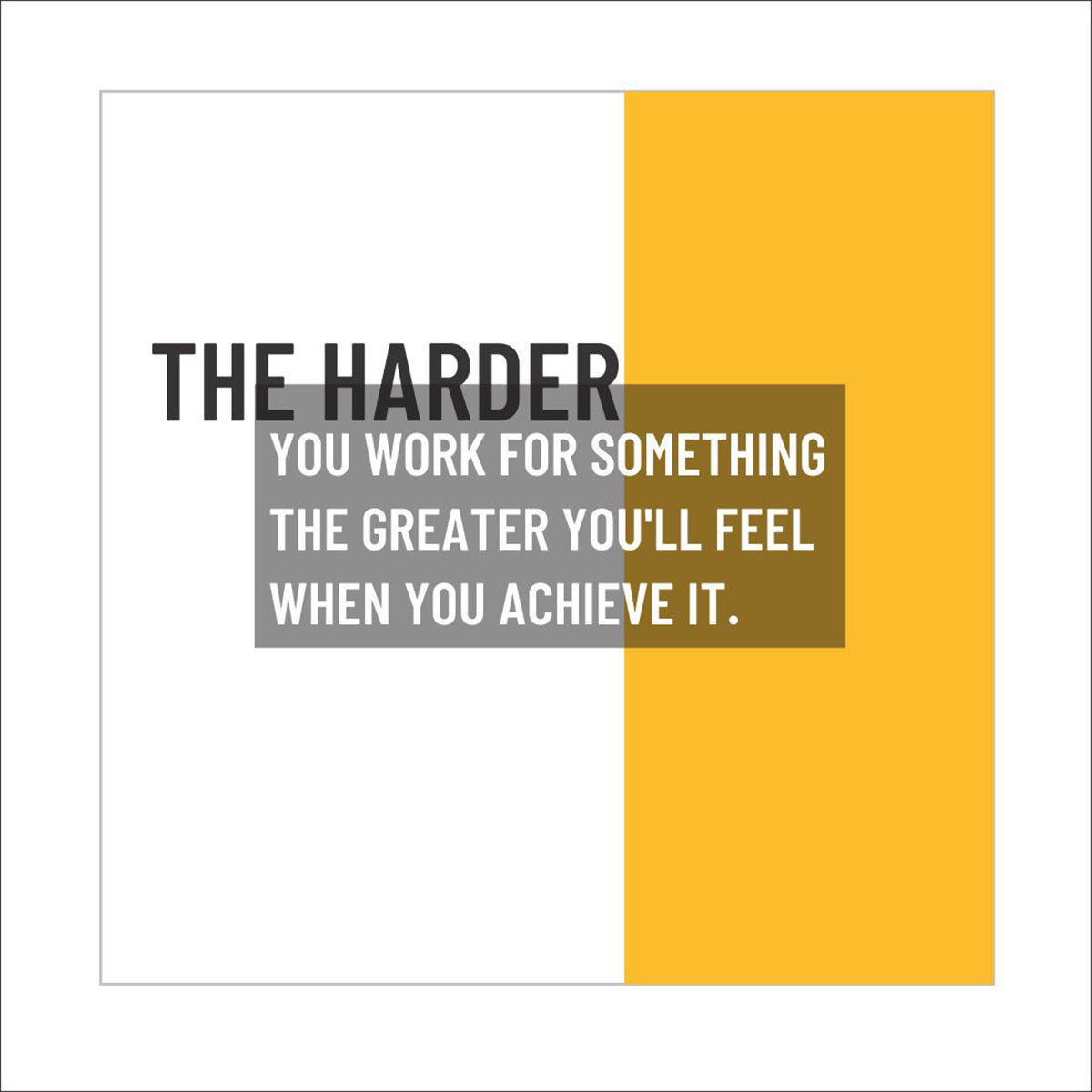 The harder you work for something, the greater you'll feel when you achieve it.