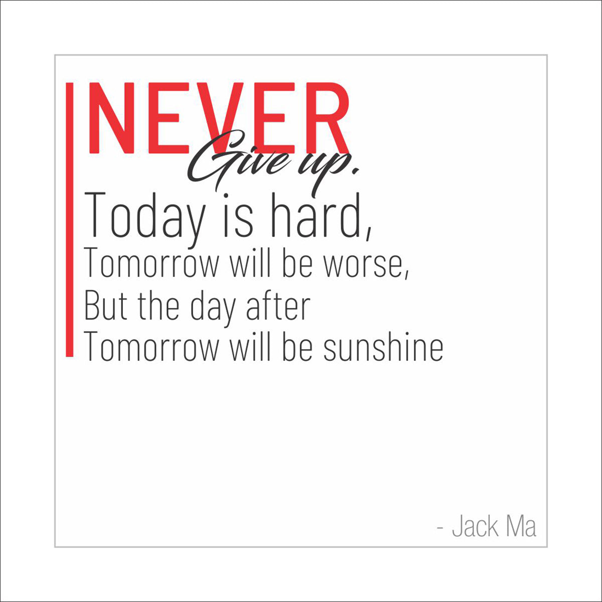 Never give up. Today is hard, tomorrow will be worse, but the day after tomorrow will be sunshine.