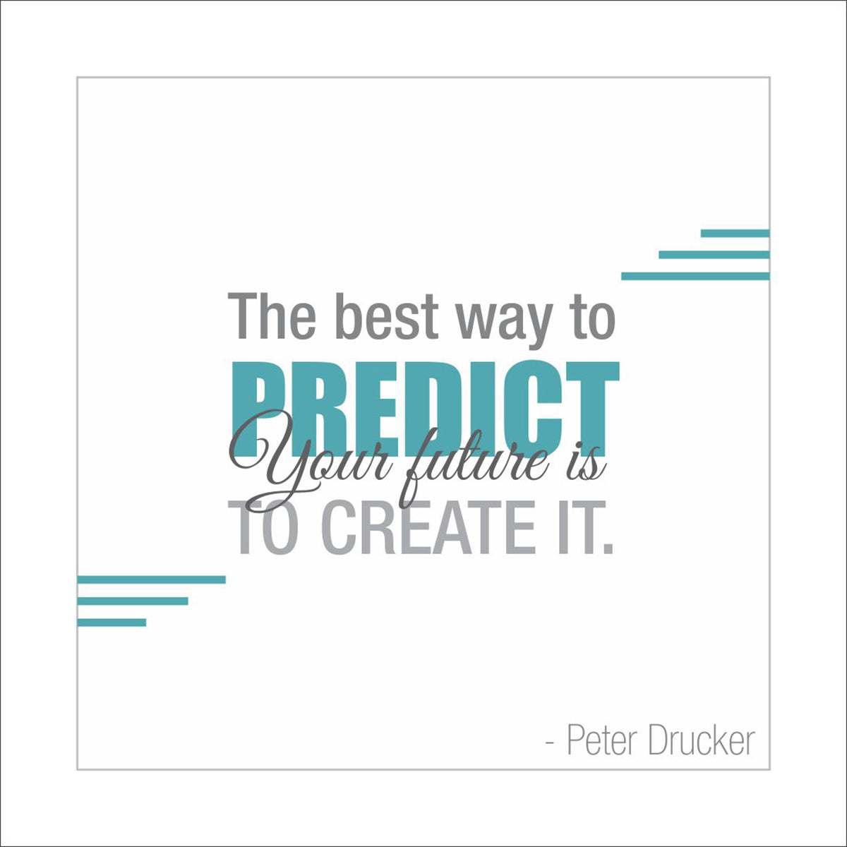 The best way to predict your future is to create it.