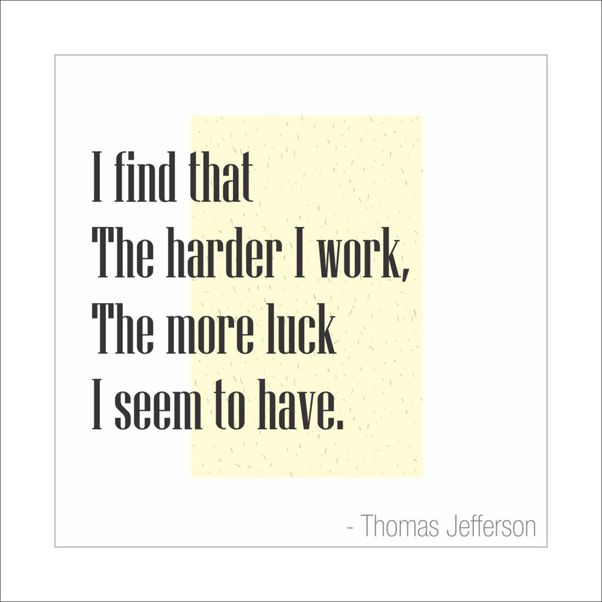 I find that the harder I work, the more luck I seem to have.